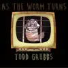 Todd Grubbs - As the Worm Turns
